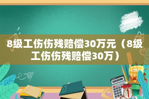 8級工傷傷殘賠償30萬元（8級工傷傷殘賠償30萬）