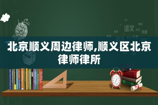 北京順義周邊律師,順義區(qū)北京律師律所