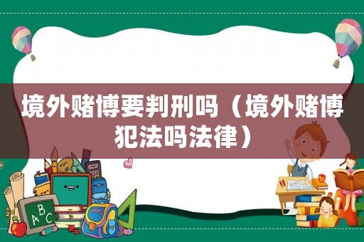 境外賭博要判刑嗎（境外賭博犯法嗎法律）