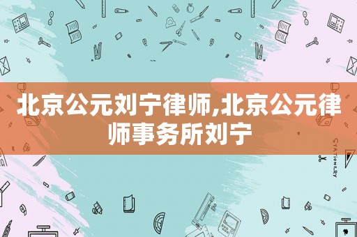 北京公元劉寧律師,北京公元律師事務所劉寧