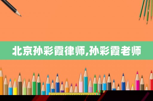 北京孫彩霞律師,孫彩霞老師