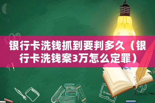 銀行卡洗錢抓到要判多久（銀行卡洗錢案3萬怎么定罪）