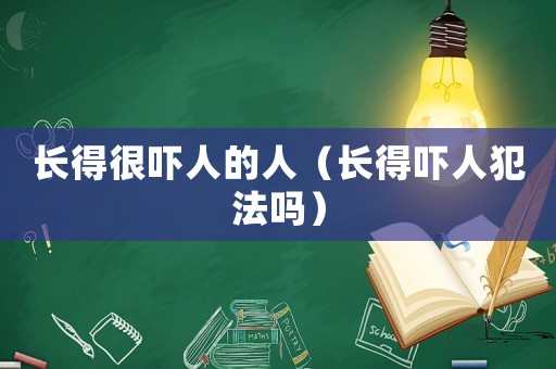 長得很嚇人的人（長得嚇人犯法嗎）