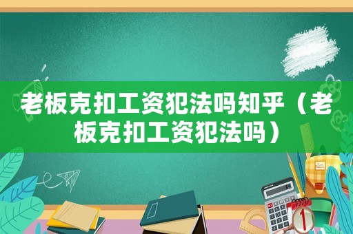 老板克扣工資犯法嗎知乎（老板克扣工資犯法嗎）