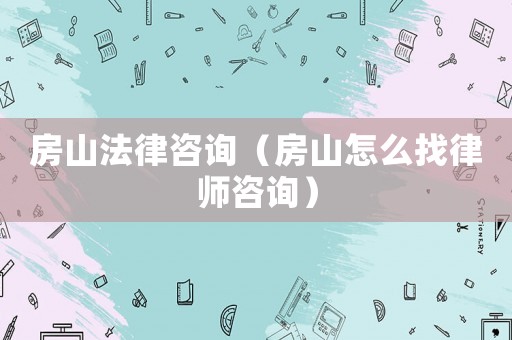 房山法律咨詢（房山怎么找律師咨詢）