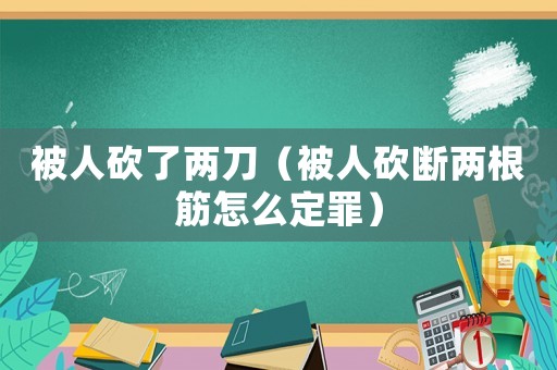 被人砍了兩刀（被人砍斷兩根筋怎么定罪）