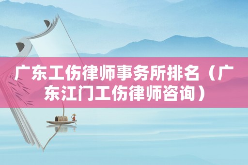 廣東工傷律師事務所排名（廣東江門工傷律師咨詢）