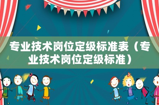 專業技術崗位定級標準表（專業技術崗位定級標準）