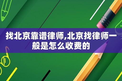 找北京靠譜律師,北京找律師一般是怎么收費的