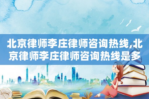 北京律師李莊律師咨詢熱線,北京律師李莊律師咨詢熱線是多少