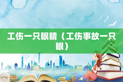 工傷一只眼睛（工傷事故一只眼）