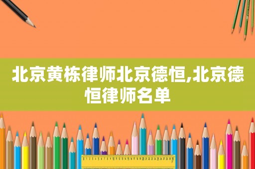北京黃棟律師北京德恒,北京德恒律師名單