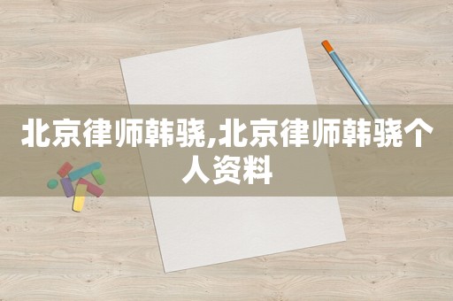 北京律師韓驍,北京律師韓驍個人資料