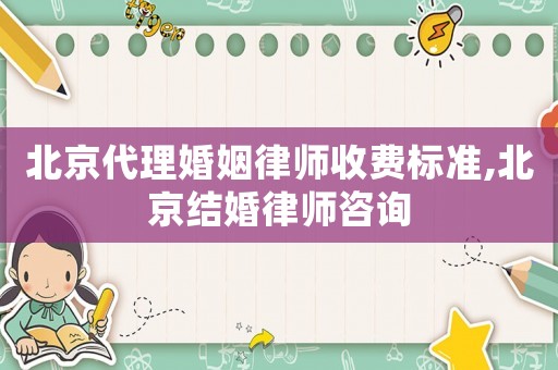 北京代理婚姻律師收費標準,北京結婚律師咨詢