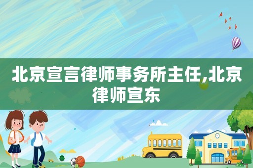 北京宣言律師事務所主任,北京律師宣東
