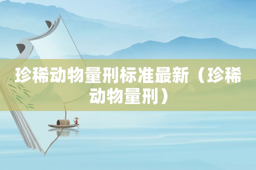 珍稀動物量刑標準最新（珍稀動物量刑）