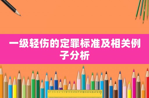 一級輕傷的定罪標準及相關(guān)例子分析