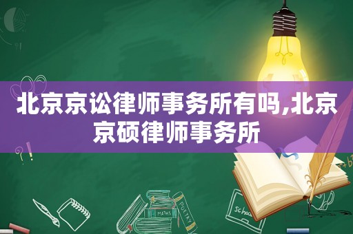 北京京訟律師事務(wù)所有嗎,北京京碩律師事務(wù)所