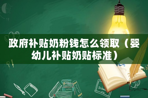 政府補貼奶粉錢怎么領取（嬰幼兒補貼奶貼標準）