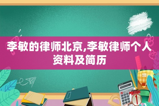 李敏的律師北京,李敏律師個人資料及簡歷