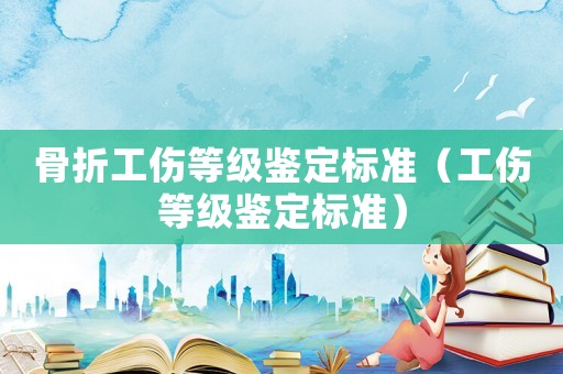 骨折工傷等級鑒定標準（工傷等級鑒定標準）
