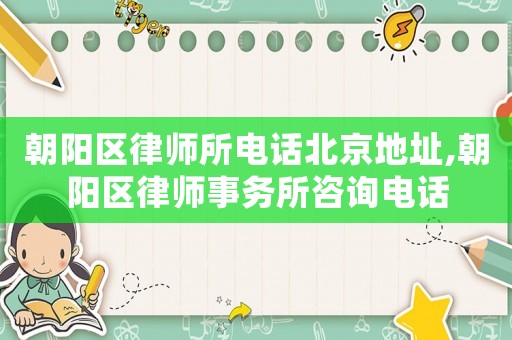 朝陽區(qū)律師所電話北京地址,朝陽區(qū)律師事務(wù)所咨詢電話
