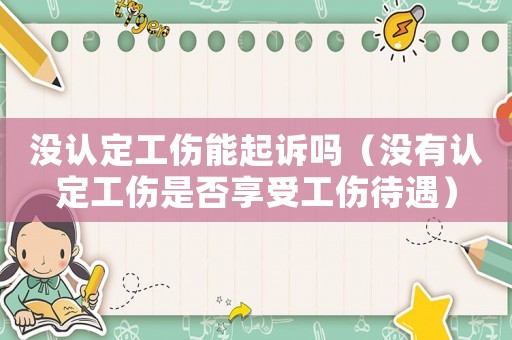 沒認定工傷能起訴嗎（沒有認定工傷是否享受工傷待遇）