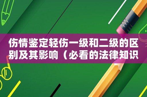 傷情鑒定輕傷一級和二級的區別及其影響（必看的法律知識）