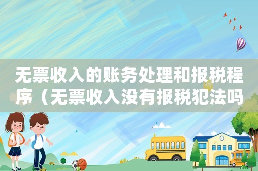 無票收入的賬務處理和報稅程序（無票收入沒有報稅犯法嗎）