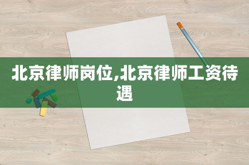 北京律師崗位,北京律師工資待遇