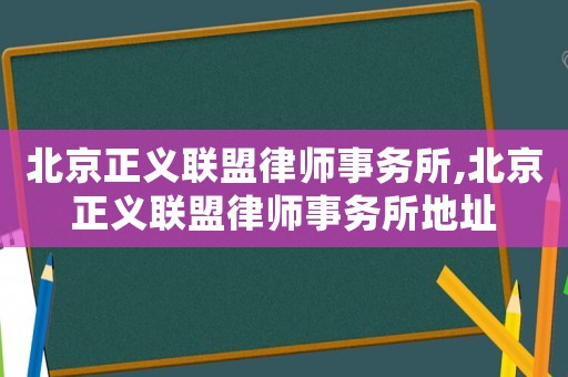 北京正義聯盟律師事務所,北京正義聯盟律師事務所地址