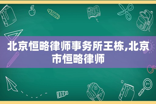 北京恒略律師事務所王棟,北京市恒略律師