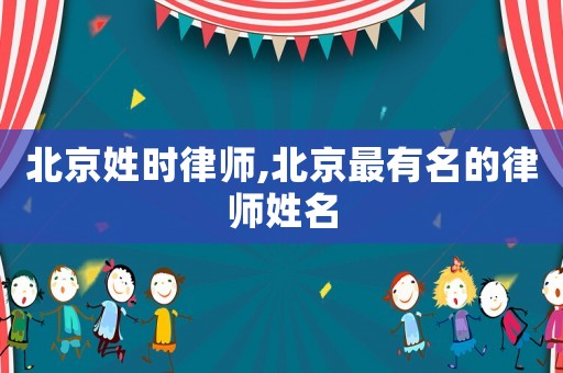北京姓時律師,北京最有名的律師姓名