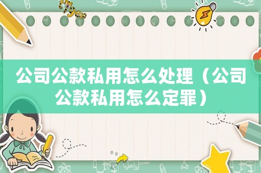 公司公款私用怎么處理（公司公款私用怎么定罪）