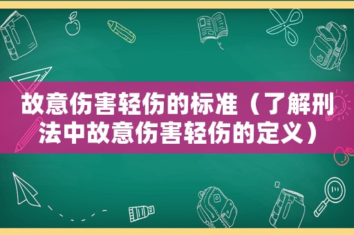 故意傷害輕傷的標準（了解刑法中故意傷害輕傷的定義）