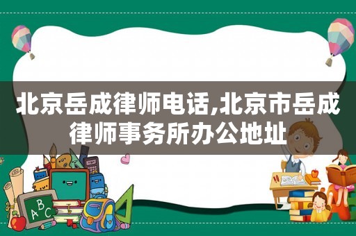 北京岳成律師電話,北京市岳成律師事務所辦公地址