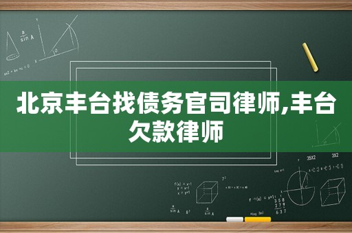 北京豐臺找債務官司律師,豐臺欠款律師