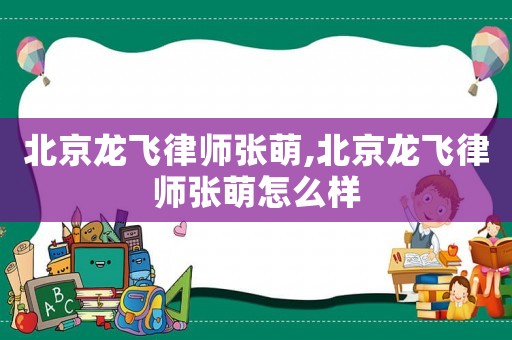 北京龍飛律師張萌,北京龍飛律師張萌怎么樣