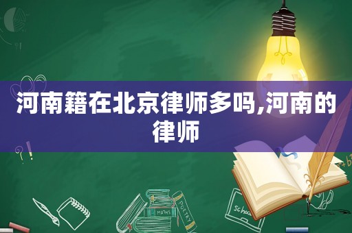 河南籍在北京律師多嗎,河南的律師
