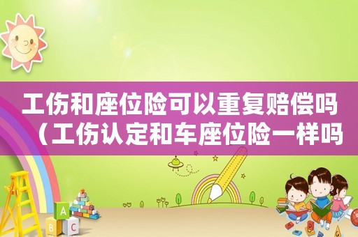工傷和座位險可以重復賠償嗎（工傷認定和車座位險一樣嗎）