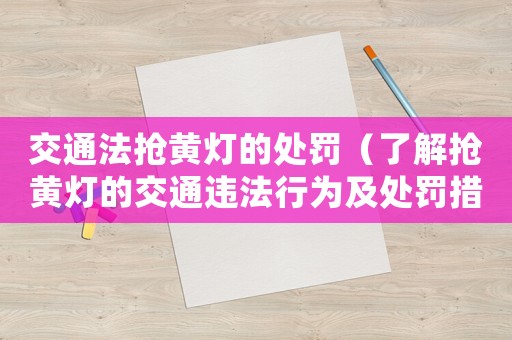交通法搶黃燈的處罰（了解搶黃燈的交通違法行為及處罰措施）