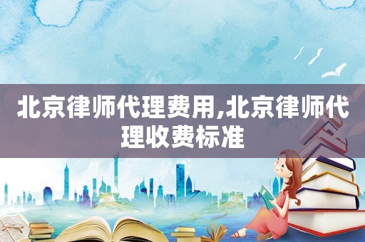 北京律師代理費用,北京律師代理收費標準