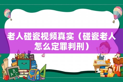 老人碰瓷視頻真實（碰瓷老人怎么定罪判刑）