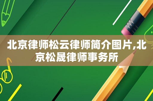 北京律師松云律師簡介圖片,北京松晟律師事務所