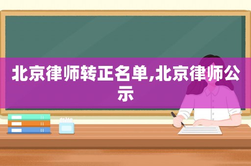 北京律師轉(zhuǎn)正名單,北京律師公示