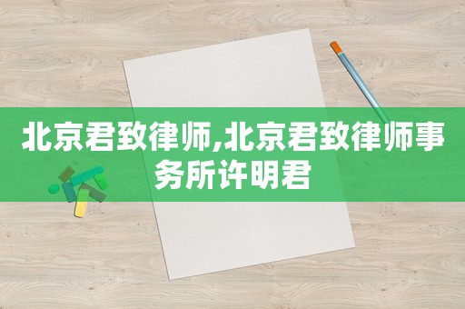 北京君致律師,北京君致律師事務(wù)所許明君