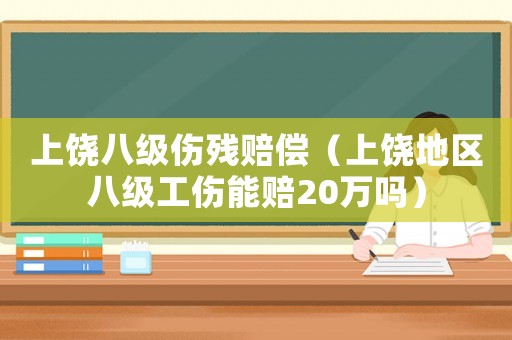 上饒八級傷殘賠償（上饒地區八級工傷能賠20萬嗎）