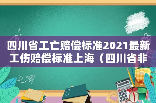 四川省工亡賠償標準2021最新工傷賠償標準上海（四川省非工傷工亡的賠償標準2015）