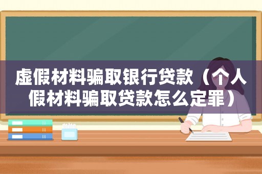 虛假材料騙取銀行貸款（個(gè)人假材料騙取貸款怎么定罪）