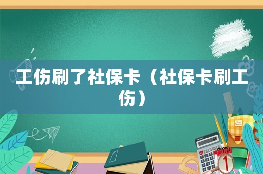 工傷刷了社保卡（社保卡刷工傷）